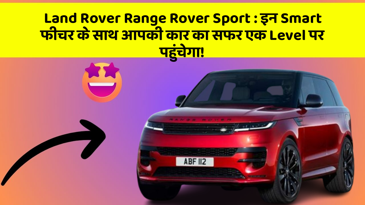 Land Rover Range Rover Sport : इन Smart फीचर के साथ आपकी कार का सफर एक Level पर पहुंचेगा!
