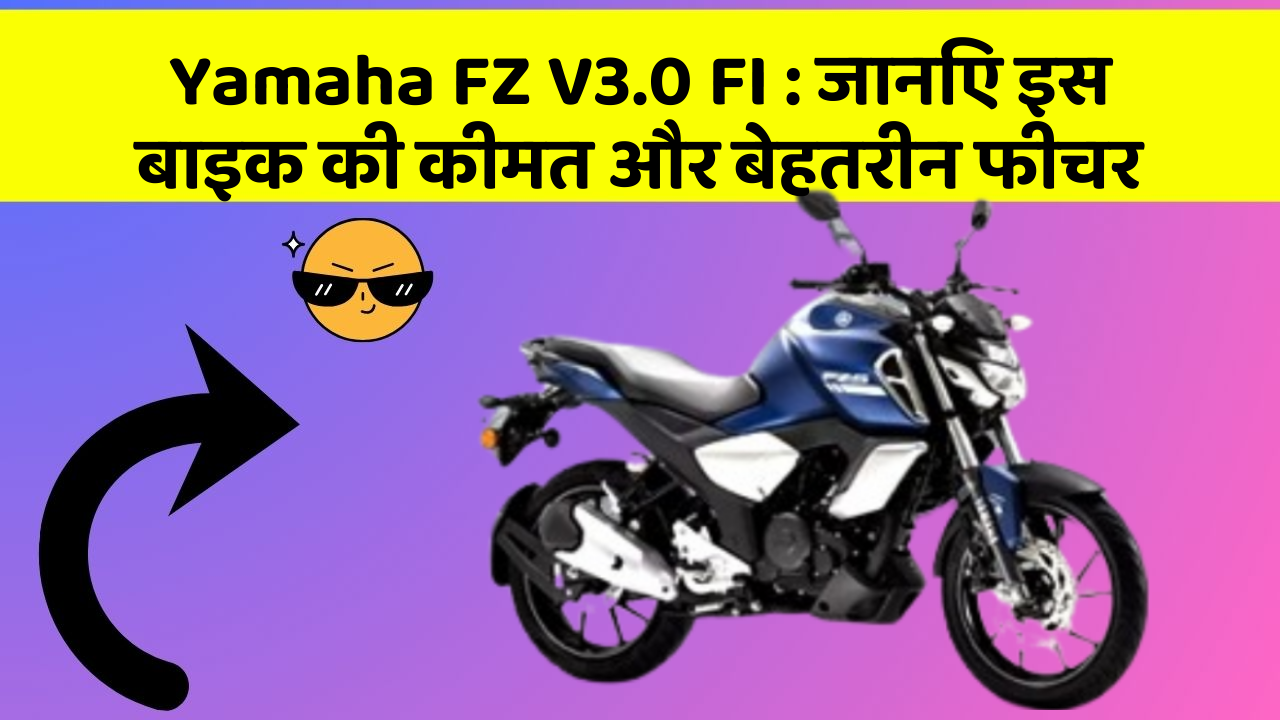 Yamaha FZ V3.0 FI : जानिए इस बाइक की कीमत और बेहतरीन फीचर