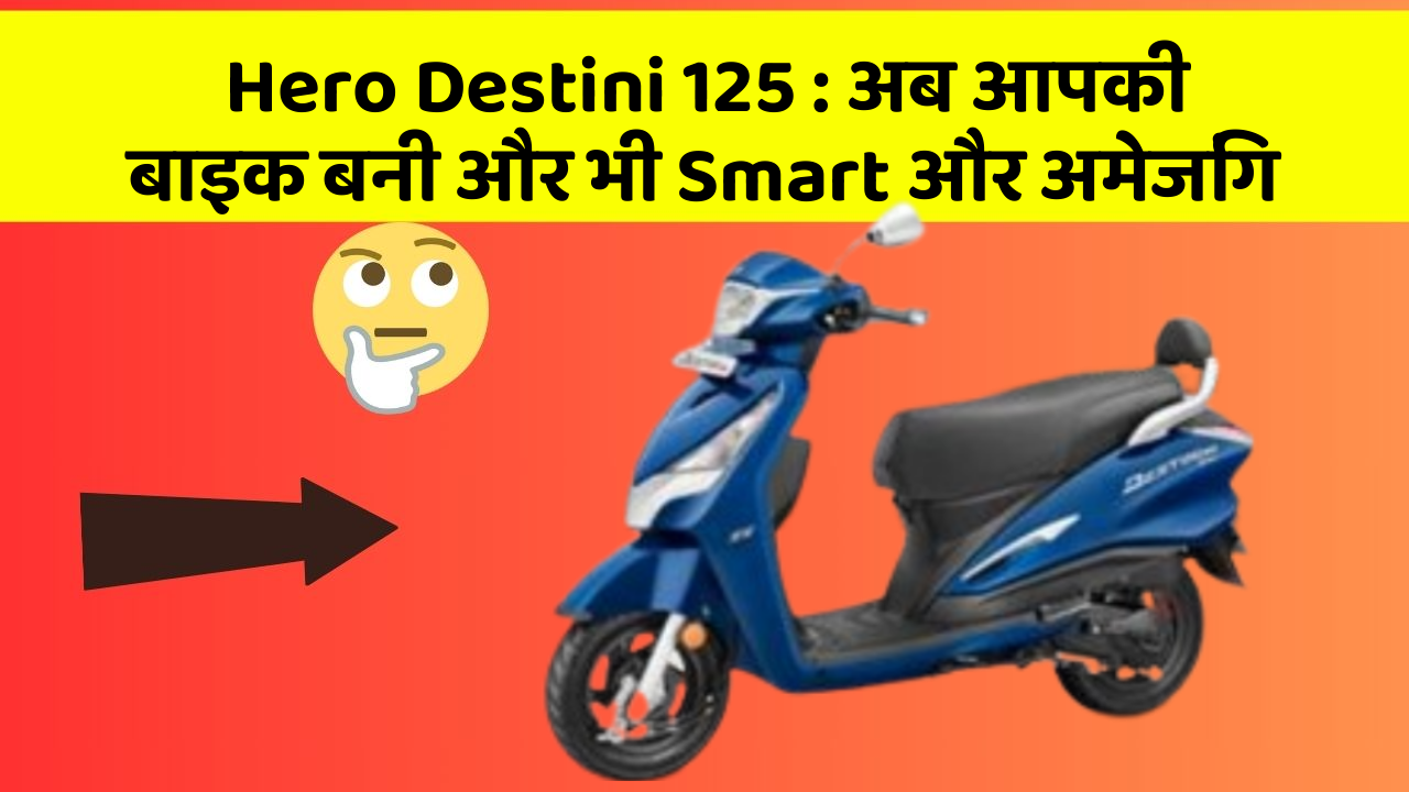Hero Destini 125 : अब आपकी बाइक बनी और भी Smart और अमेजिंग