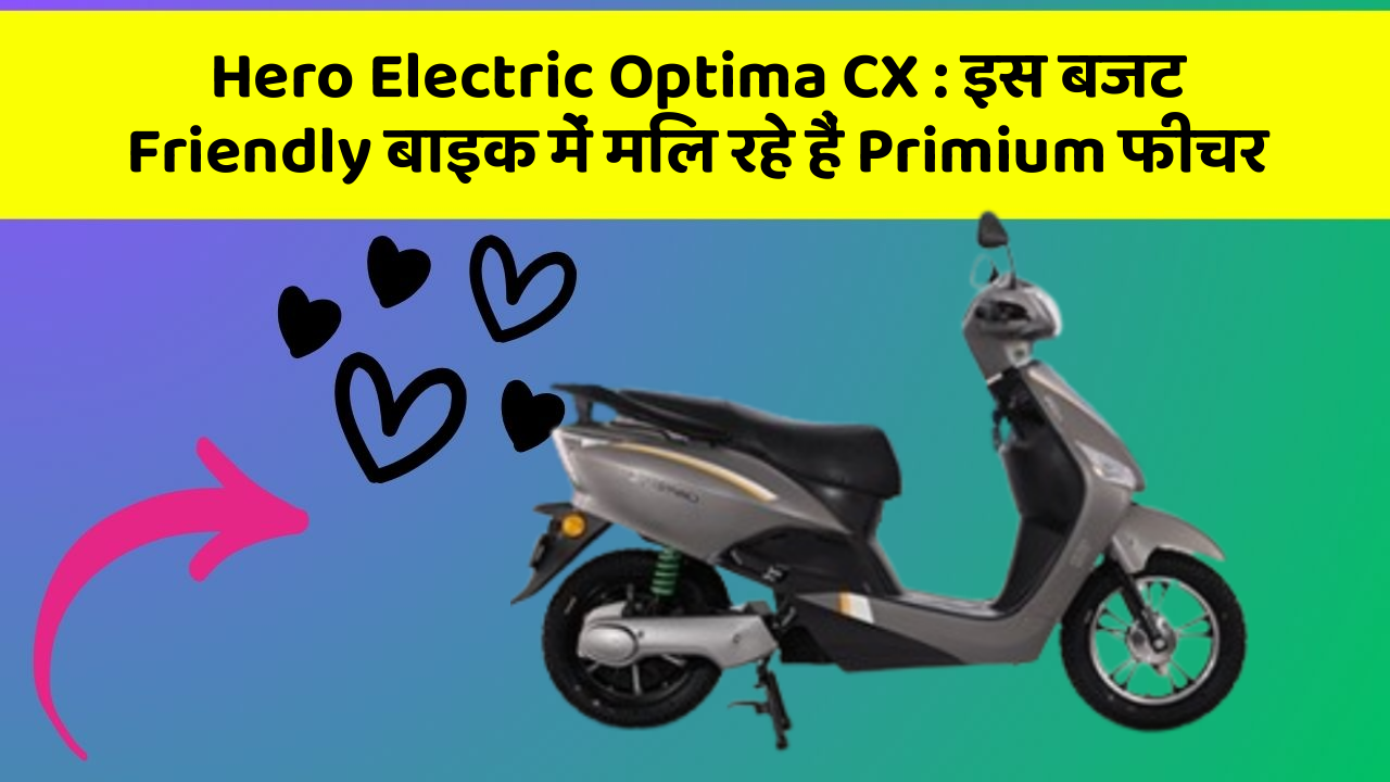 Hero Electric Optima CX : इस बजट Friendly बाइक में मिल रहे हैं Primium फीचर