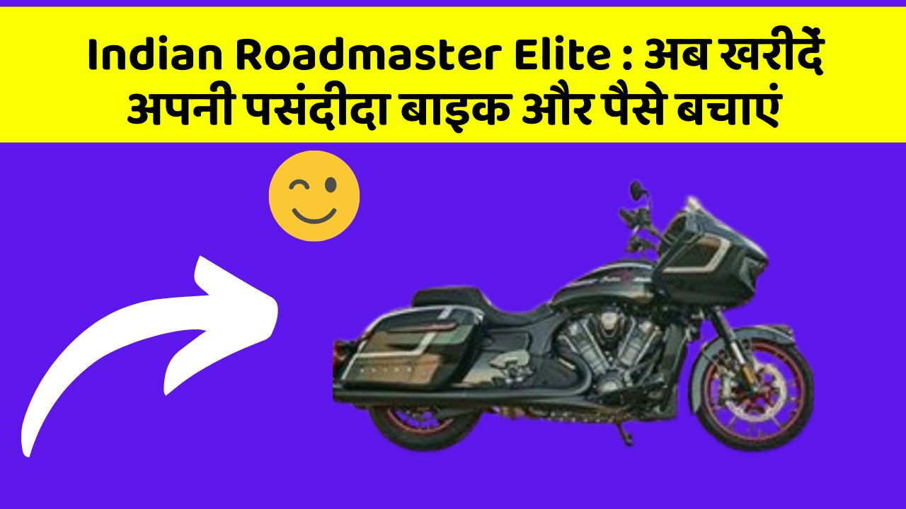 Indian Roadmaster Elite : अब खरीदें अपनी पसंदीदा बाइक और पैसे बचाएं