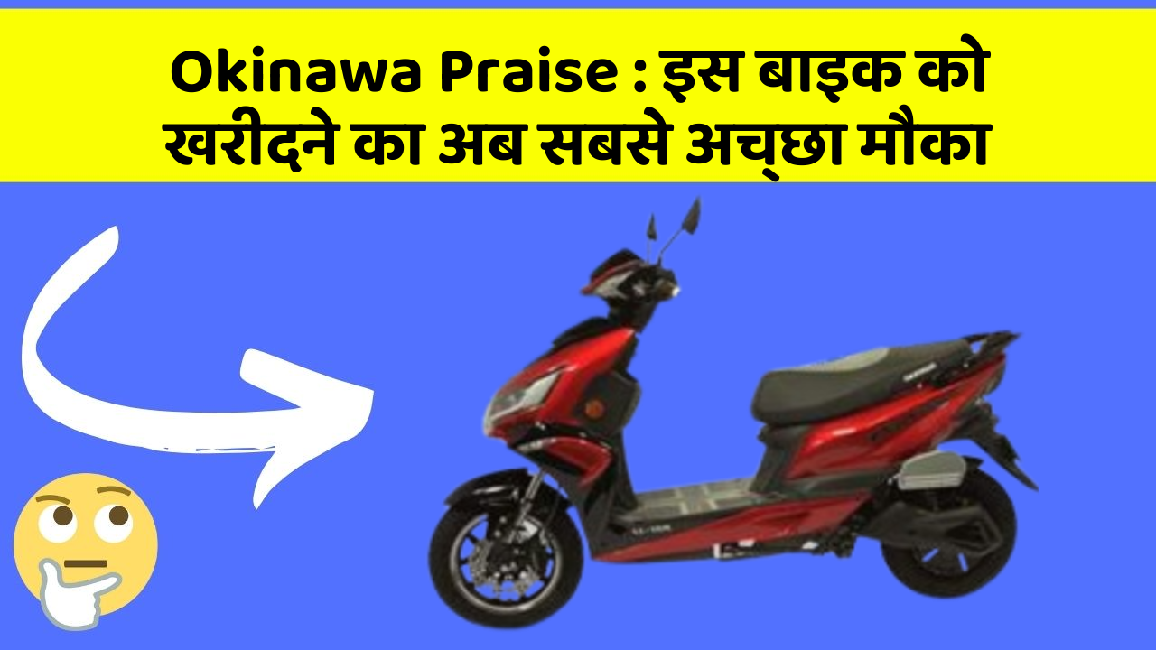 Okinawa Praise : इस बाइक को खरीदने का अब सबसे अच्छा मौका
