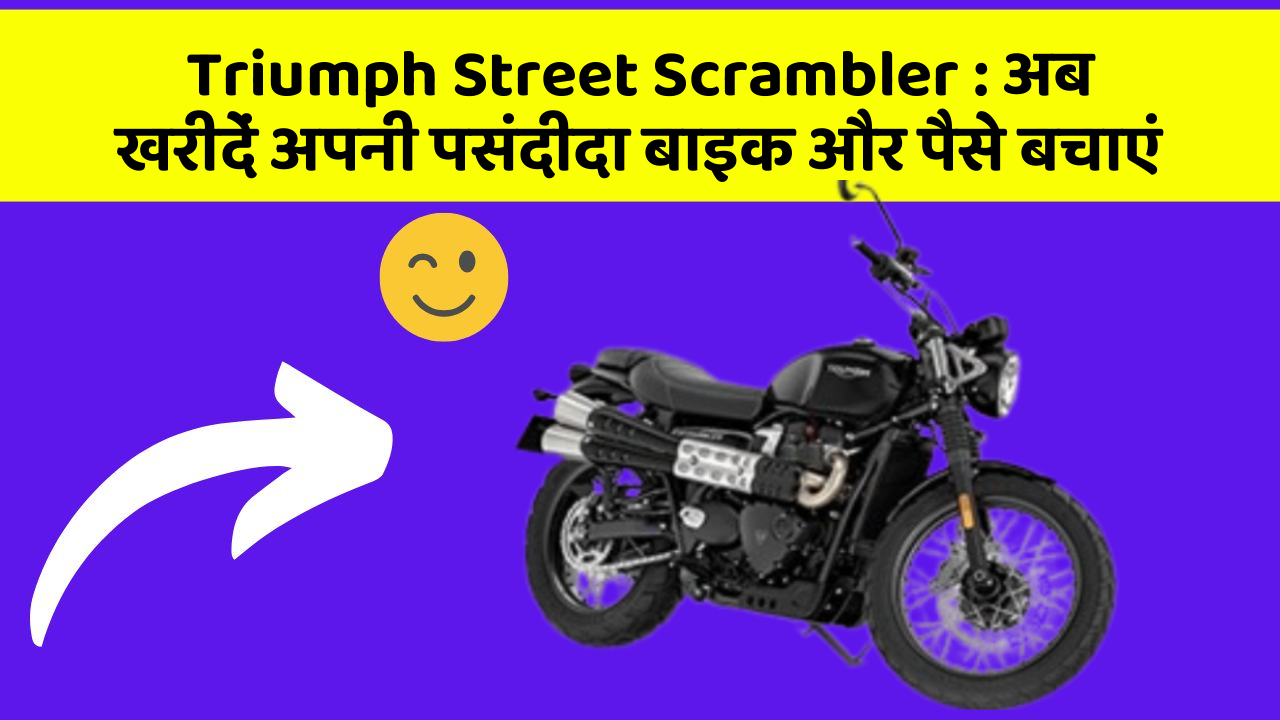 Triumph Street Scrambler : अब खरीदें अपनी पसंदीदा बाइक और पैसे बचाएं