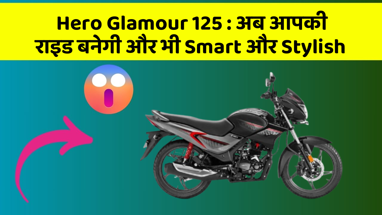 Hero Glamour 125 : अब आपकी राइड बनेगी और भी Smart और Stylish