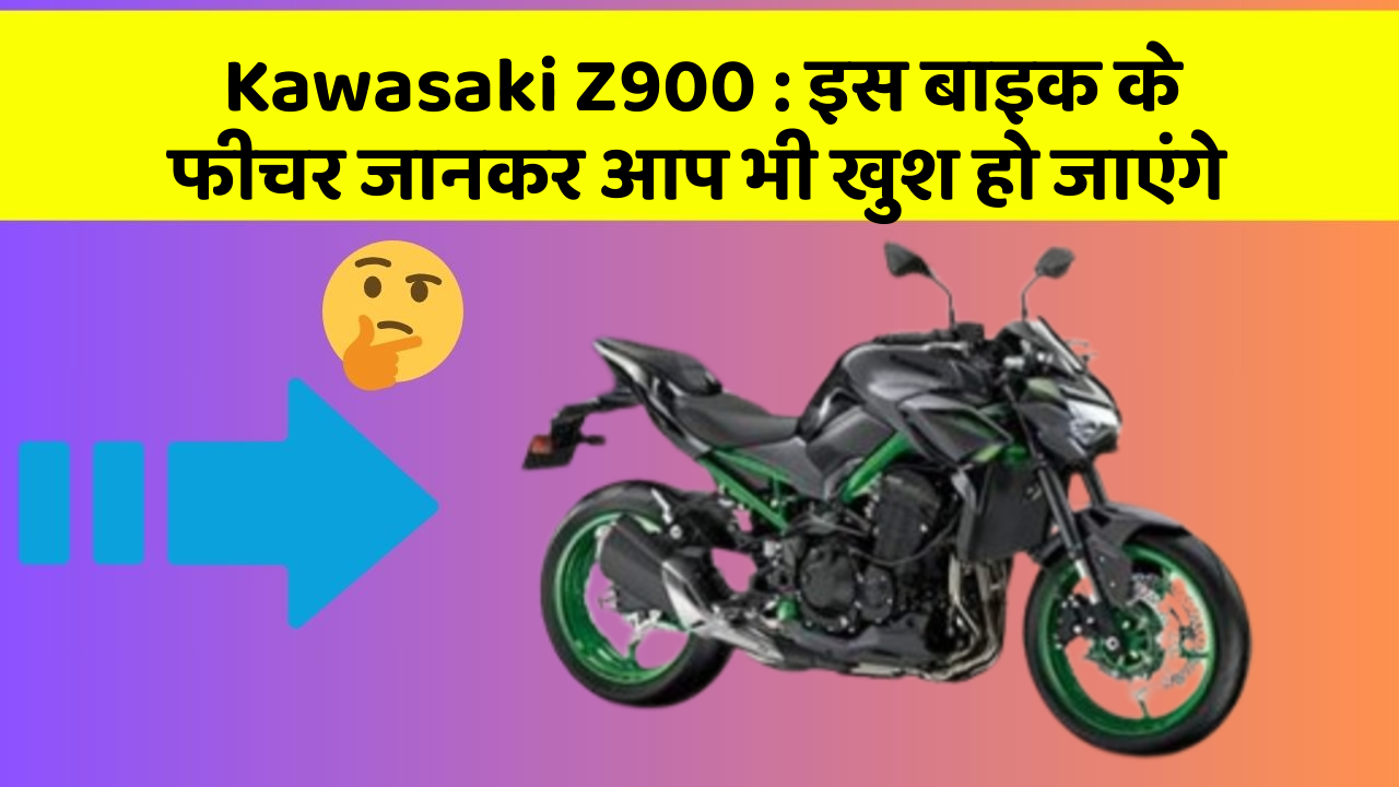 Kawasaki Z900 : इस बाइक के फीचर जानकर आप भी खुश हो जाएंगे