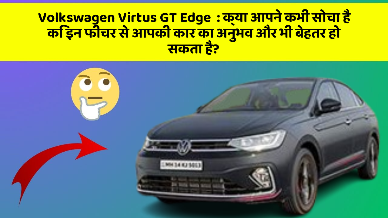 Volkswagen Virtus GT Edge  : क्या आपने कभी सोचा है कि इन फीचर से आपकी कार का अनुभव और भी बेहतर हो सकता है?