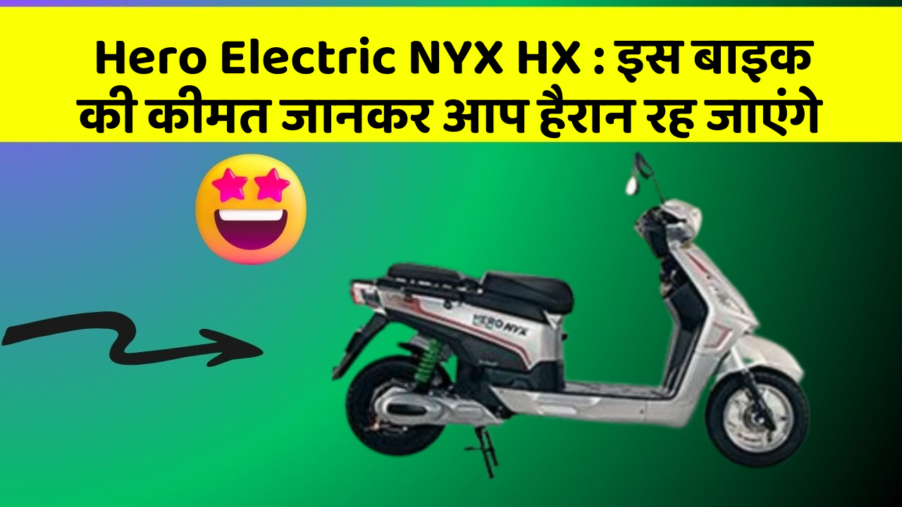 Hero Electric NYX HX: इस बाइक की कीमत जानकर आप हैरान रह जाएंगे