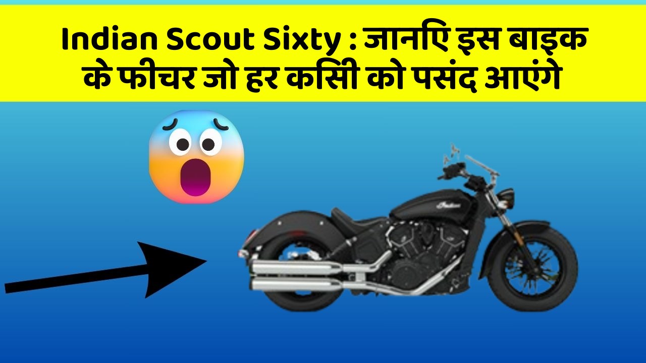Indian Scout Sixty : जानिए इस बाइक के फीचर जो हर किसी को पसंद आएंगे