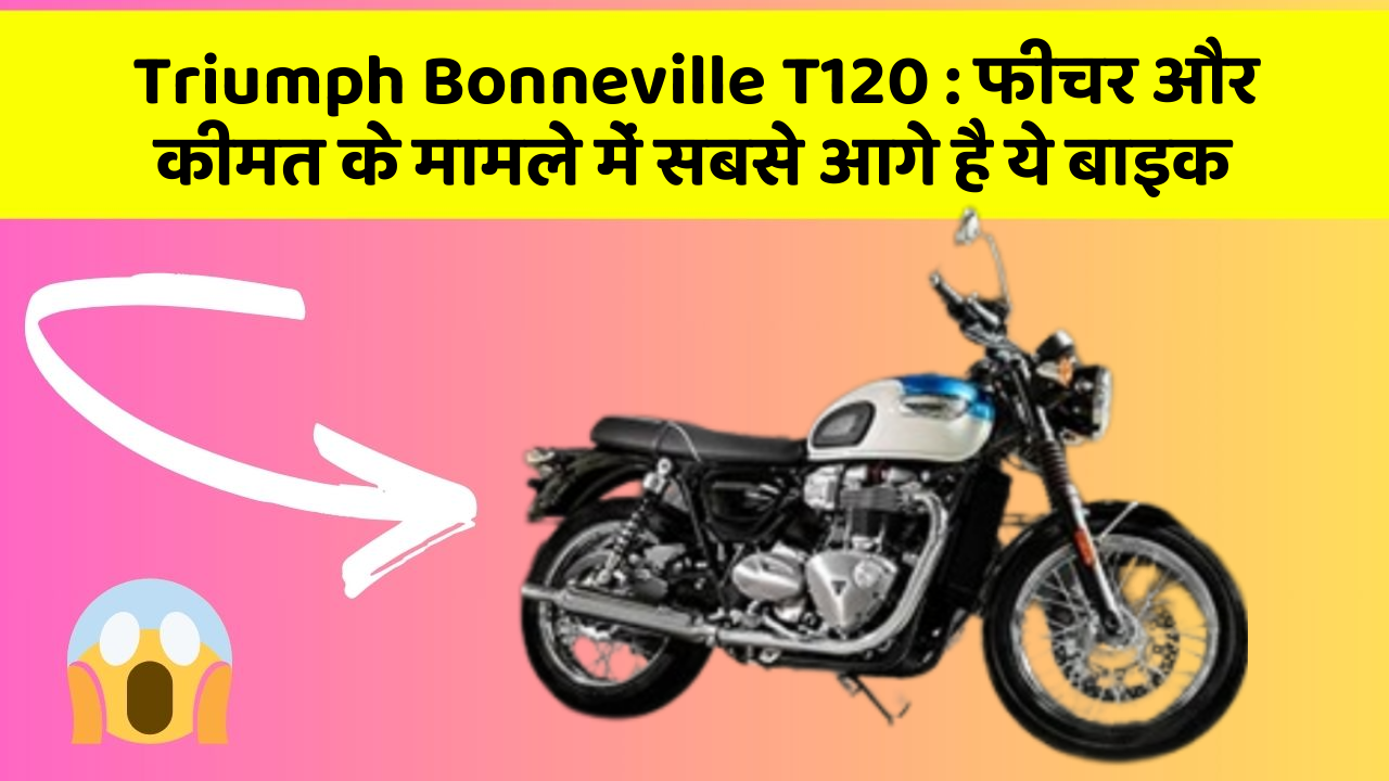 Triumph Bonneville T120 : फीचर और कीमत के मामले में सबसे आगे है ये बाइक