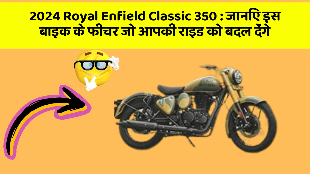 2024 Royal Enfield Classic 350 : जानिए इस बाइक के फीचर जो आपकी राइड को बदल देंगे