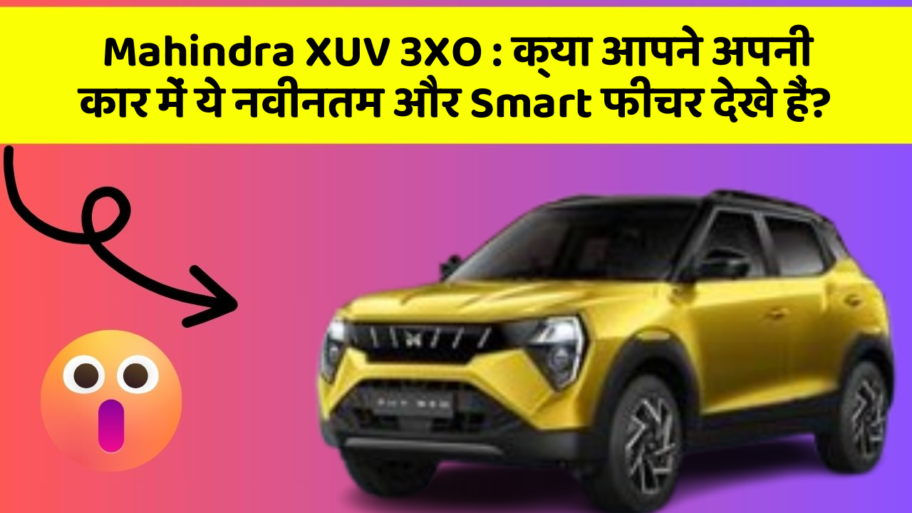 Mahindra XUV 3XO : क्या आपने अपनी कार में ये नवीनतम और Smart फीचर देखे हैं?