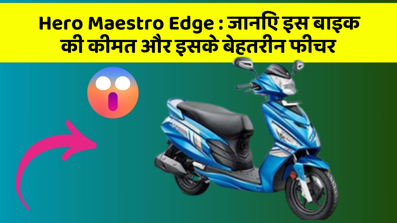 Hero Maestro Edge : जानिए इस बाइक की कीमत और इसके बेहतरीन फीचर
