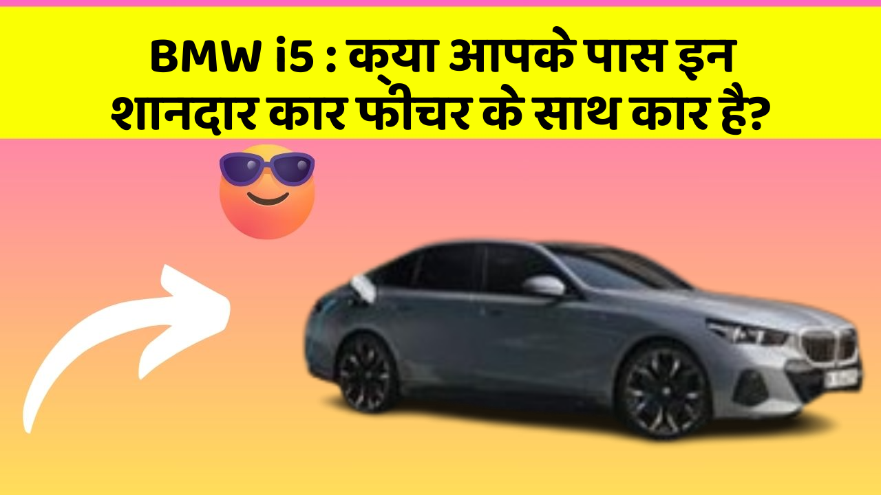 BMW i5:क्या आपके पास इन शानदार कार फीचर के साथ कार है?