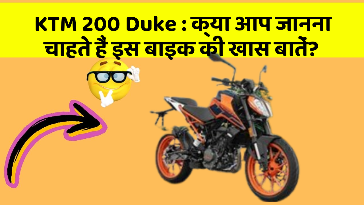 KTM 200 Duke : क्या आप जानना चाहते हैं इस बाइक की खास बातें?