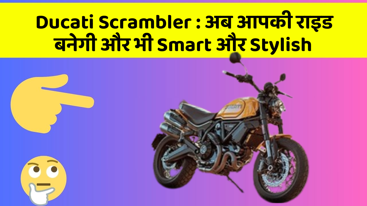 Ducati Scrambler : अब आपकी राइड बनेगी और भी Smart और Stylish