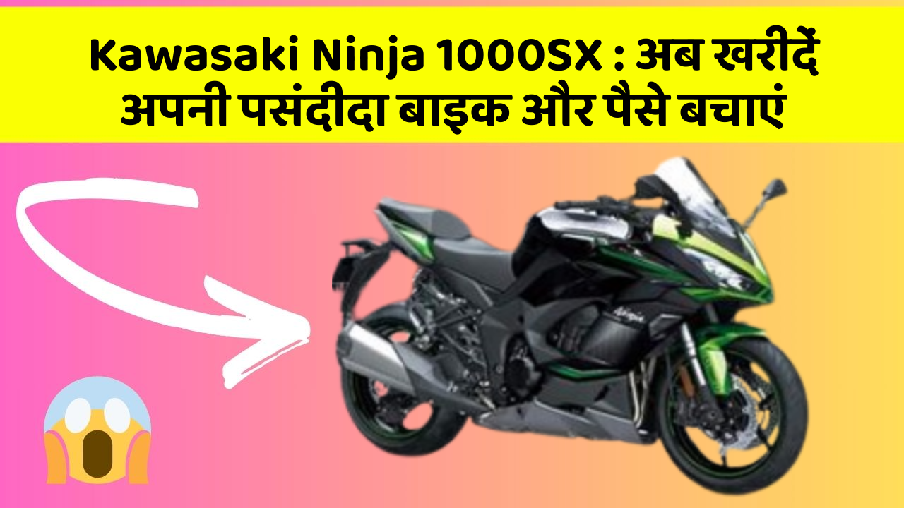 Kawasaki Ninja 1000SX : अब खरीदें अपनी पसंदीदा बाइक और पैसे बचाएं