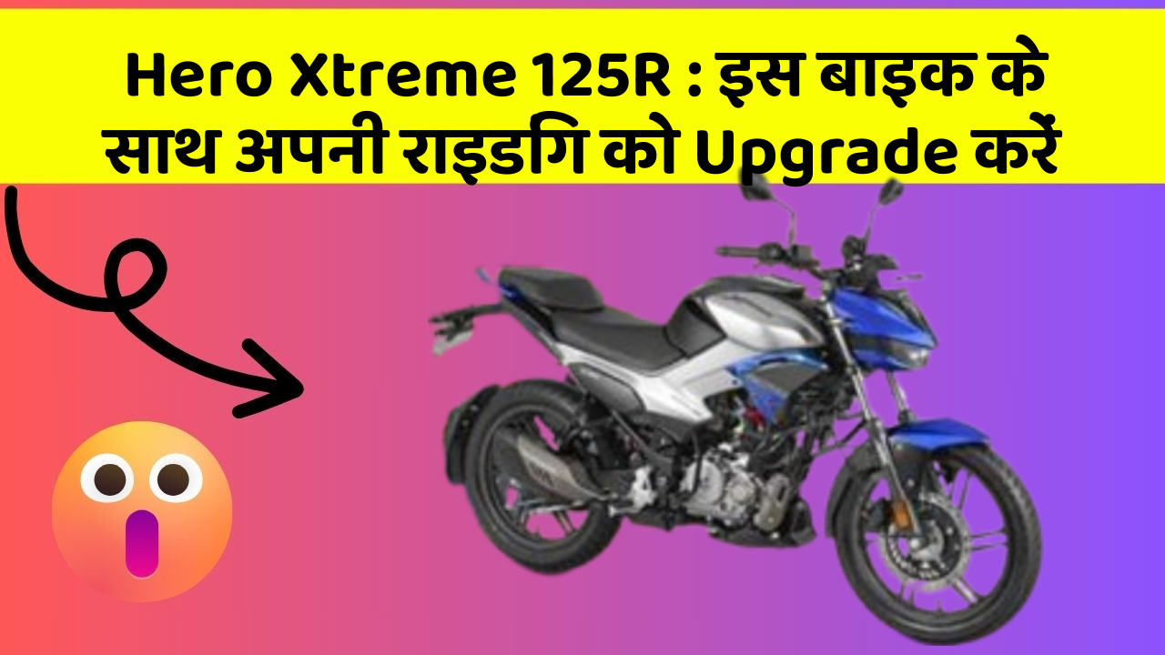 Hero Xtreme 125R: इस बाइक के साथ अपनी राइडिंग को Upgrade करें