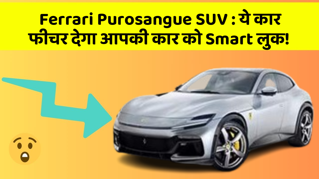 Ferrari Purosangue SUV: ये कार फीचर देगा आपकी कार को Smart लुक!