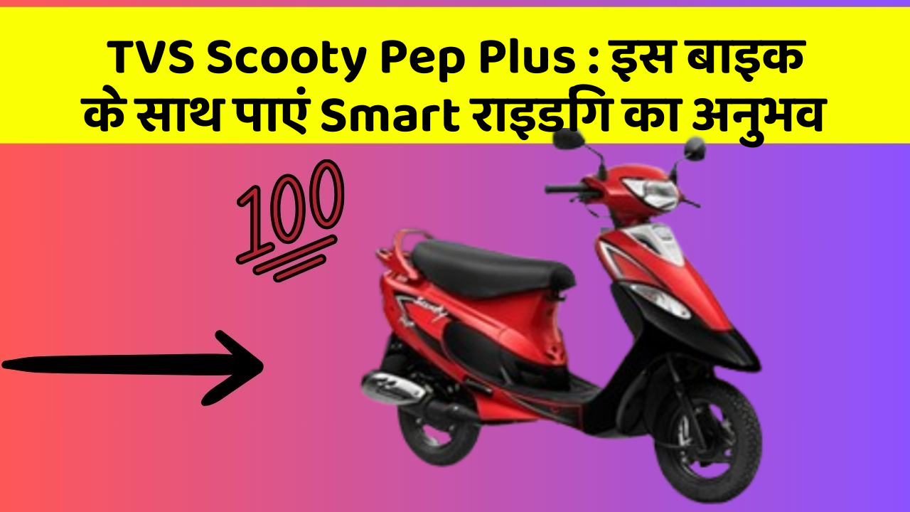 TVS Scooty Pep Plus : इस बाइक के साथ पाएं Smart राइडिंग का अनुभव