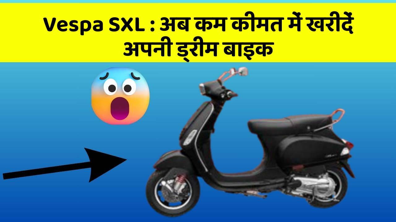 Vespa SXL : अब कम कीमत में खरीदें अपनी ड्रीम बाइक