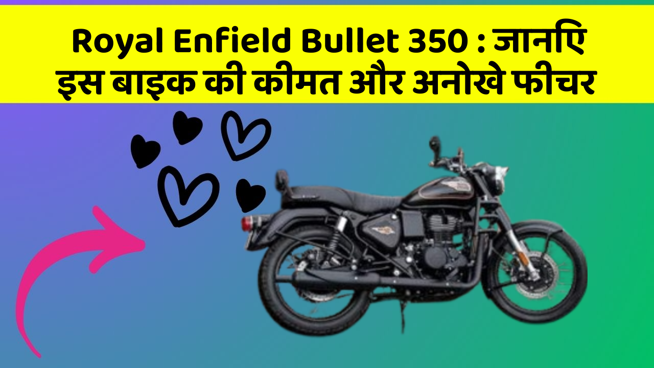 Royal Enfield Bullet 350 : जानिए इस बाइक की कीमत और अनोखे फीचर