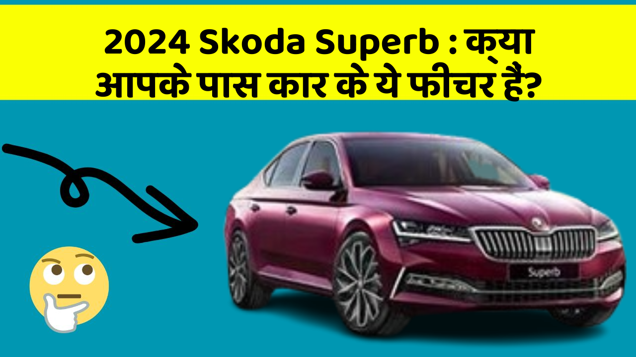 2024 Skoda Superb: क्या आपके पास कार के ये फीचर हैं?