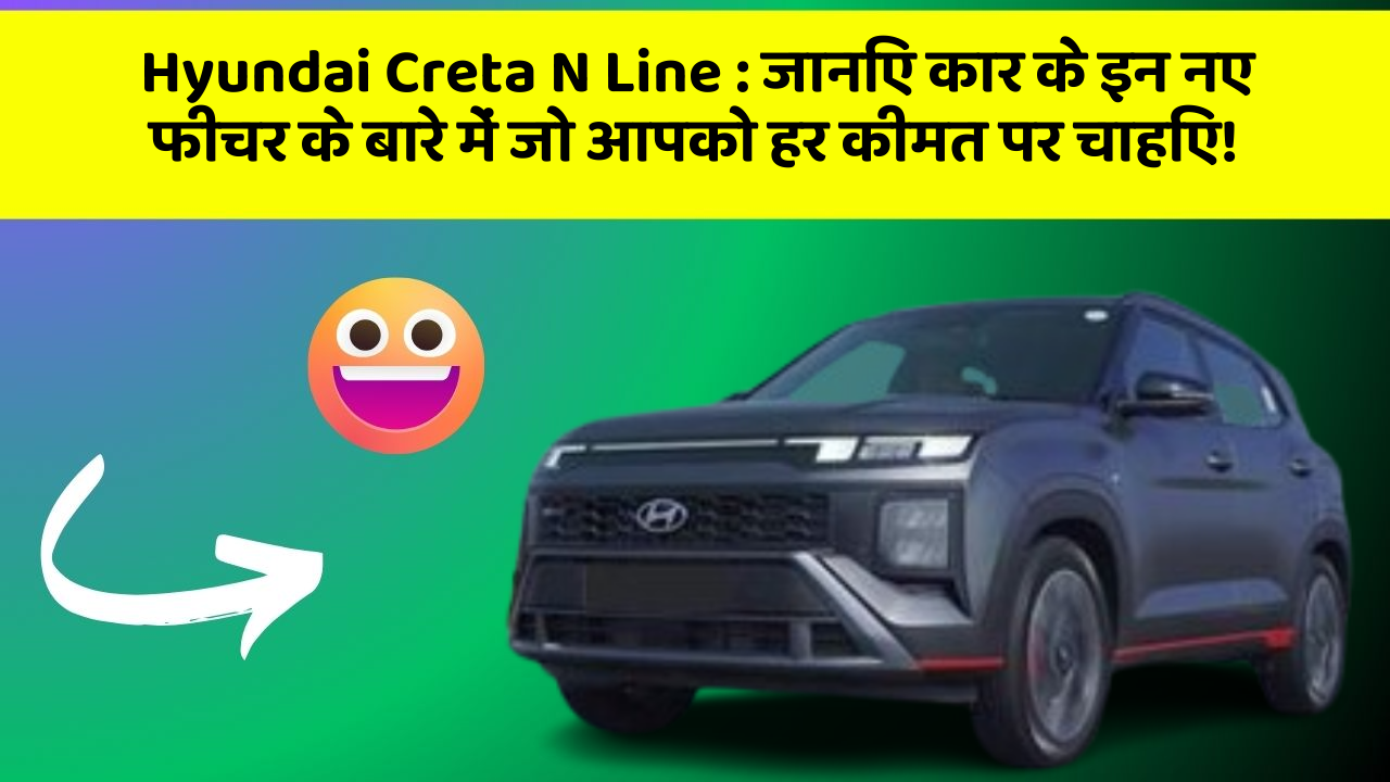 Hyundai Creta N Line:जानिए कार के इन नए फीचर के बारे में जो आपको हर कीमत पर चाहिए!