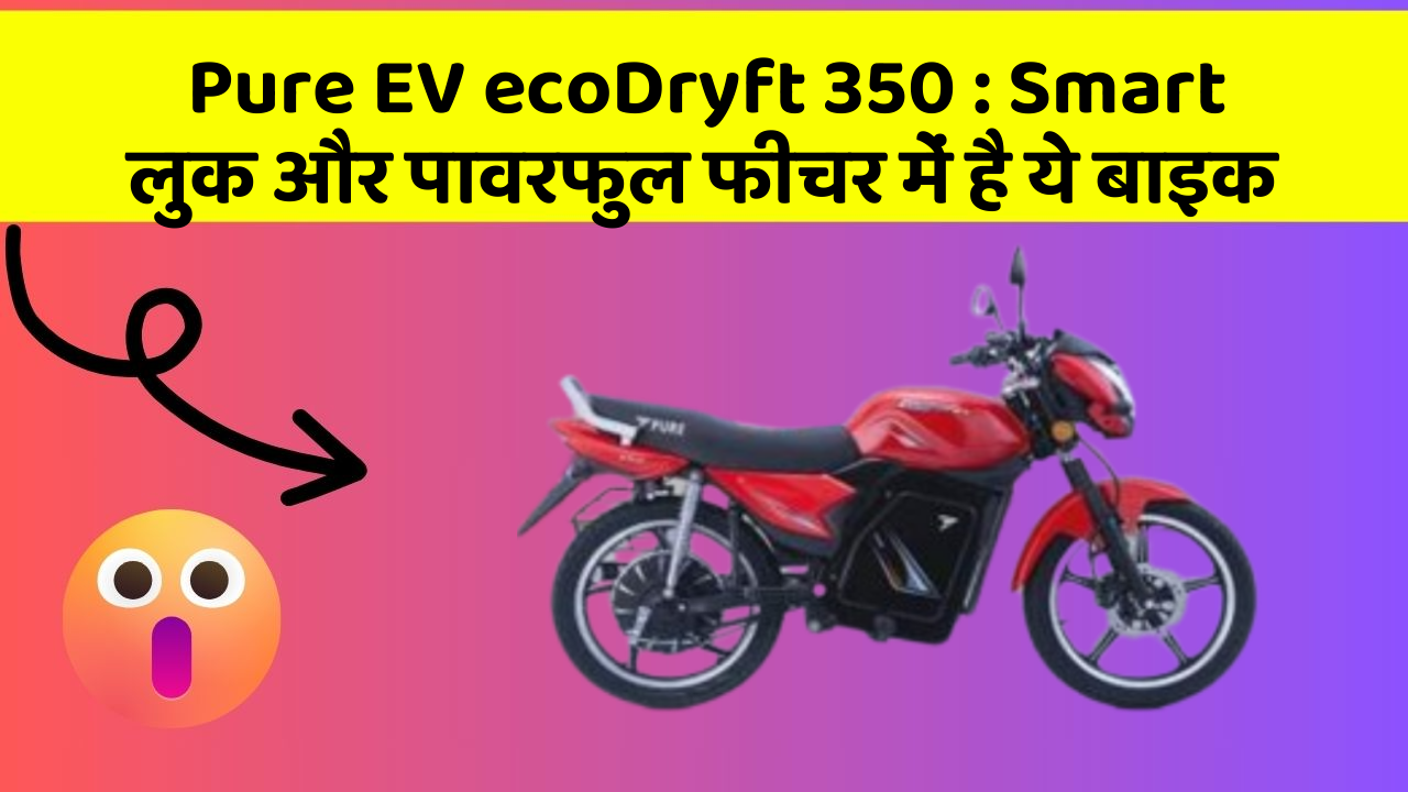 Pure EV ecoDryft 350: Smart लुक और पावरफुल फीचर में है ये बाइक