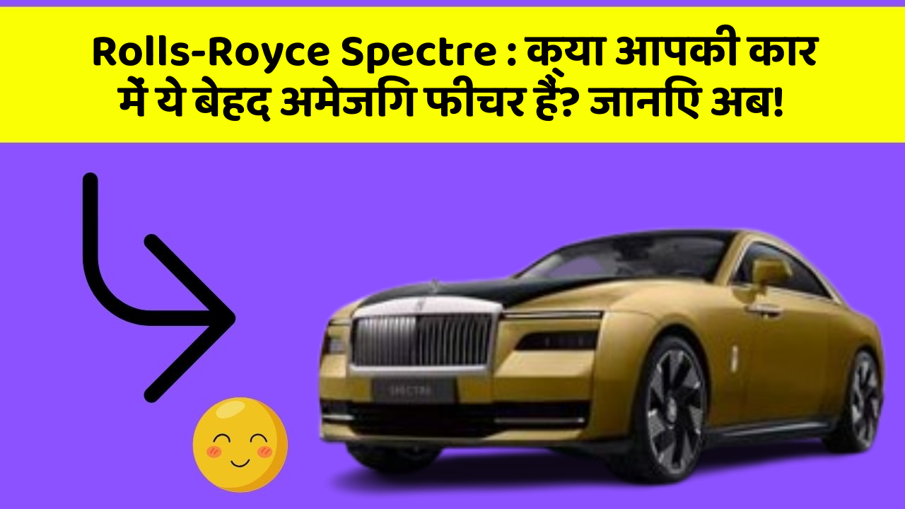 Rolls-Royce Spectre:क्या आपकी कार में ये बेहद अमेजिंग फीचर हैं? जानिए अब!