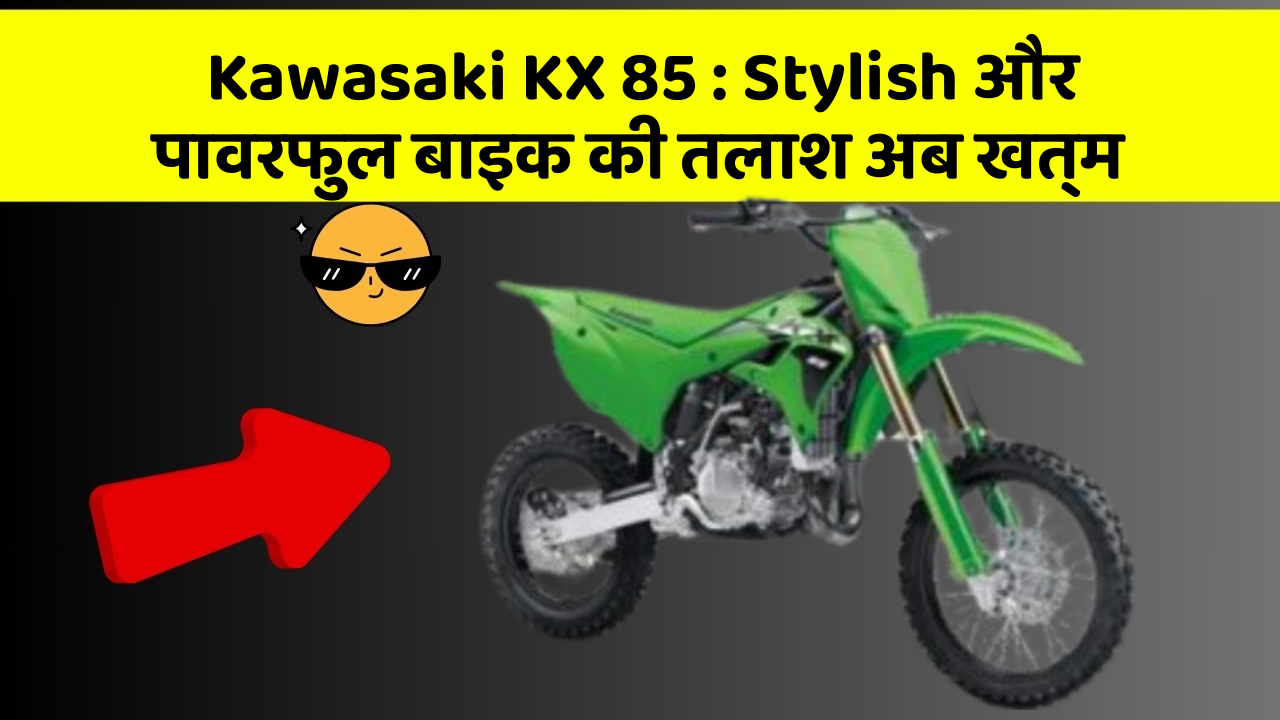 Kawasaki KX 85 : Stylish और पावरफुल बाइक की तलाश अब खत्म