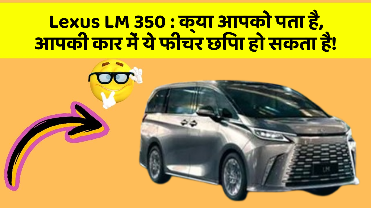 Lexus LM 350: क्या आपको पता है, आपकी कार में ये फीचर छिपा हो सकता है!