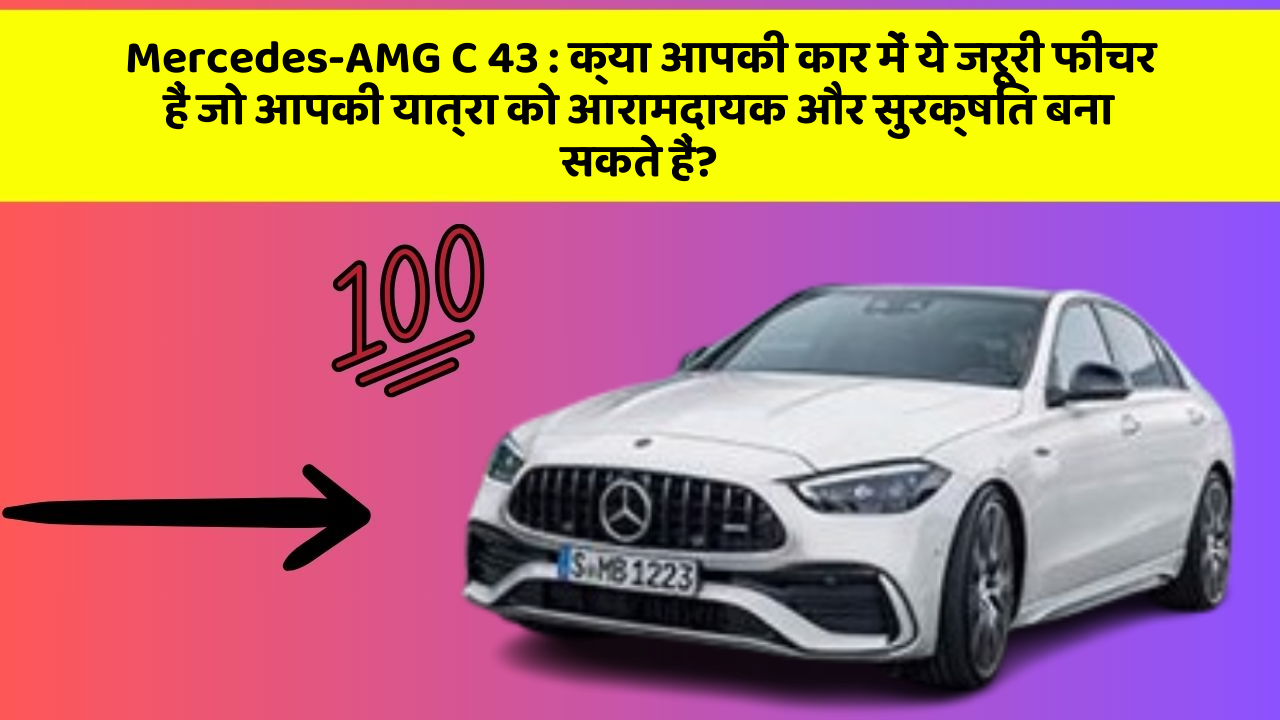 Mercedes-AMG C 43: क्या आपकी कार में ये जरूरी फीचर हैं जो आपकी यात्रा को आरामदायक और सुरक्षित बना सकते हैं?
