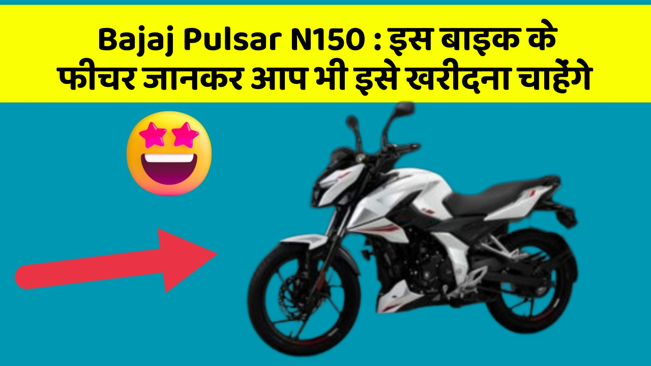 Bajaj Pulsar N150 : इस बाइक के फीचर जानकर आप भी इसे खरीदना चाहेंगे