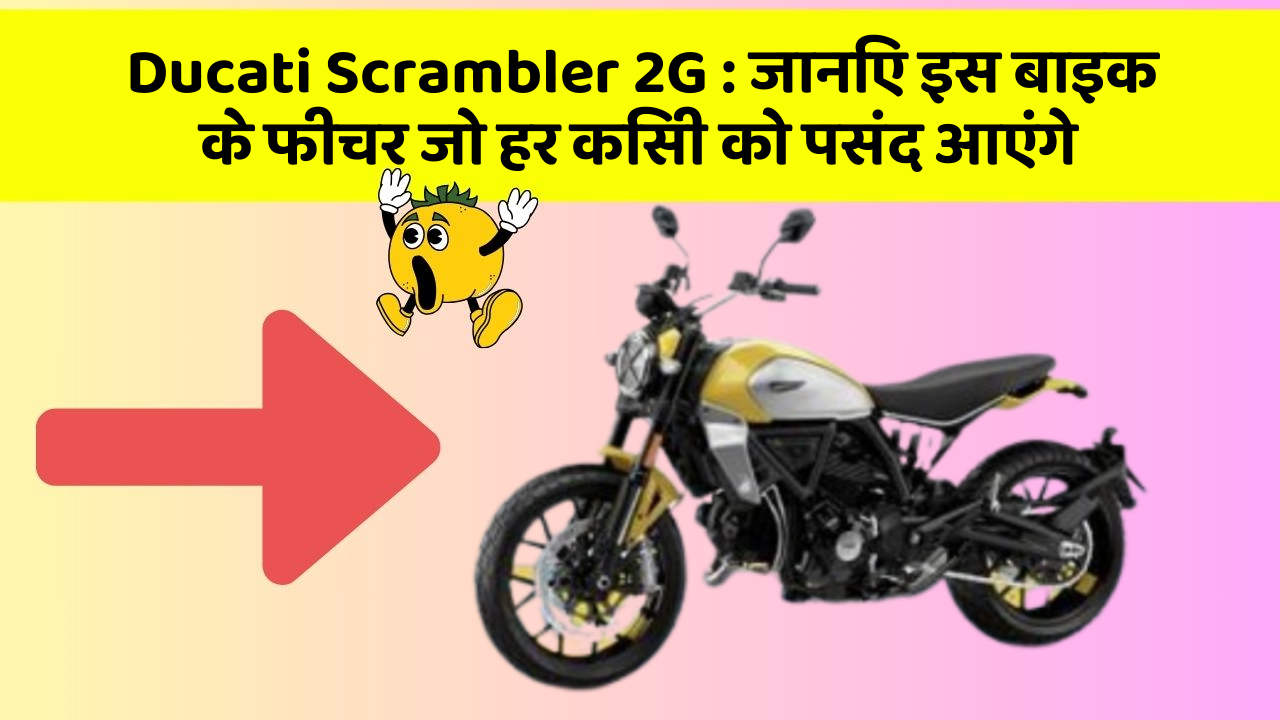 Ducati Scrambler 2G : जानिए इस बाइक के फीचर जो हर किसी को पसंद आएंगे