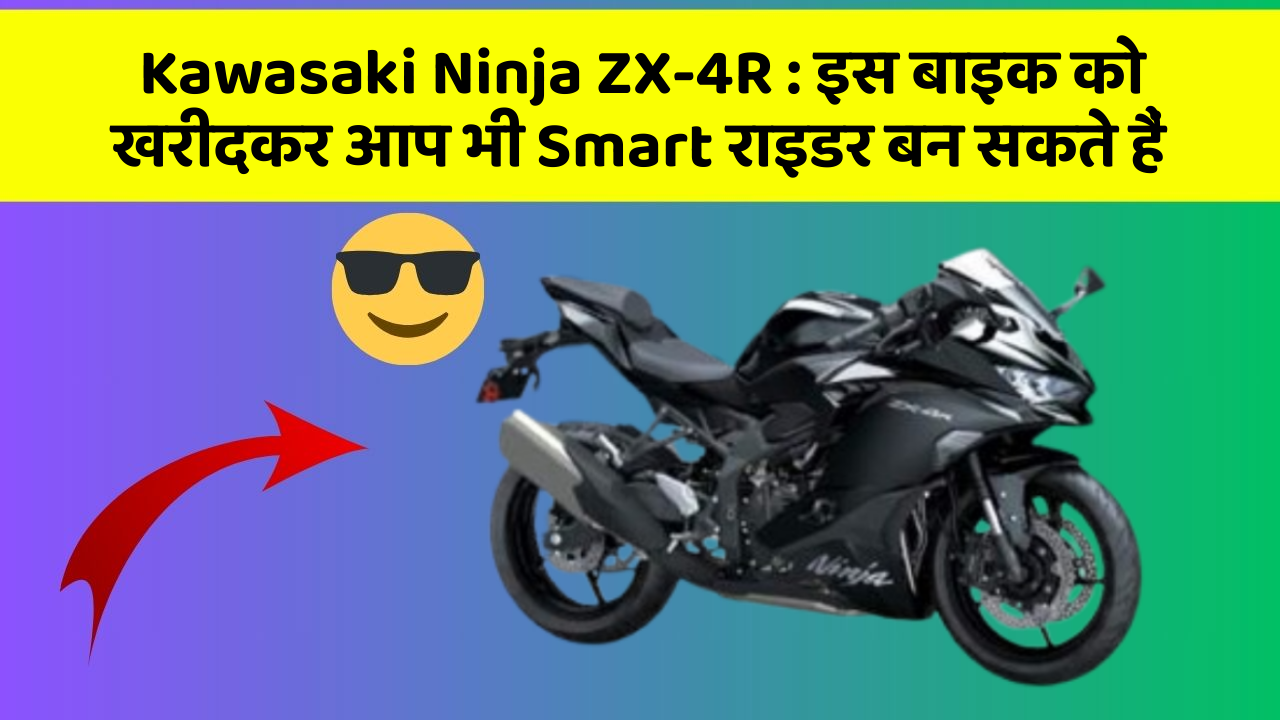 Kawasaki Ninja ZX-4R : इस बाइक को खरीदकर आप भी Smart राइडर बन सकते हैं