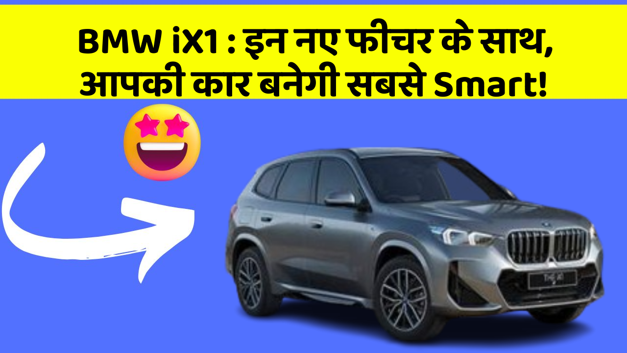 BMW iX1 : इन नए फीचर के साथ, आपकी कार बनेगी सबसे Smart!