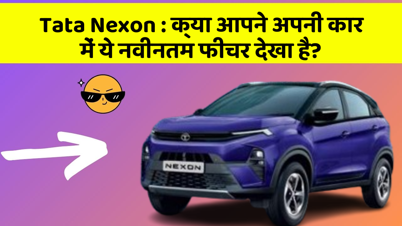Tata Nexon : क्या आपने अपनी कार में ये नवीनतम फीचर देखा है?