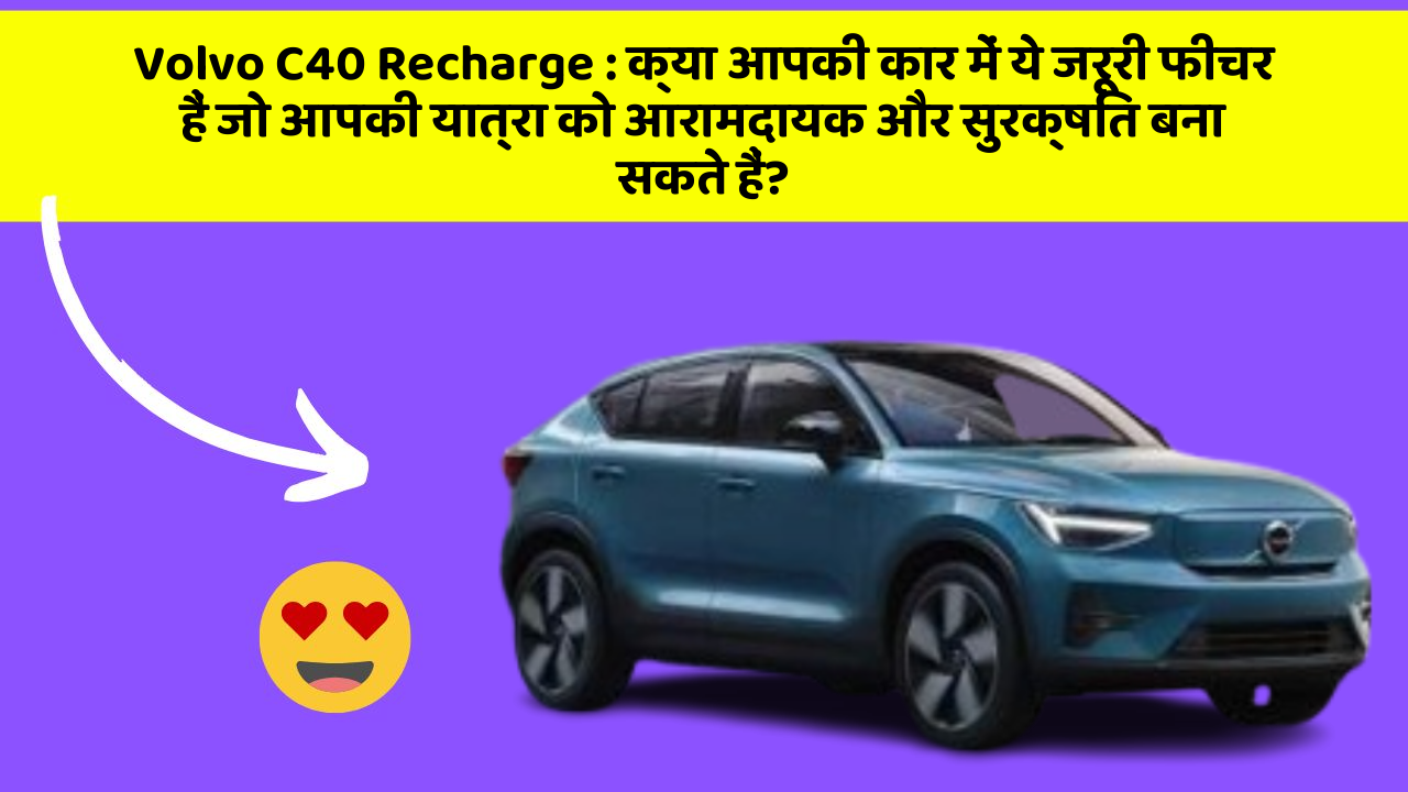Volvo C40 Recharge : क्या आपकी कार में ये जरूरी फीचर हैं जो आपकी यात्रा को आरामदायक और सुरक्षित बना सकते हैं?