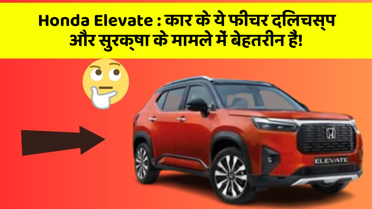 Honda Elevate: कार के ये फीचर दिलचस्प और सुरक्षा के मामले में बेहतरीन हैं!