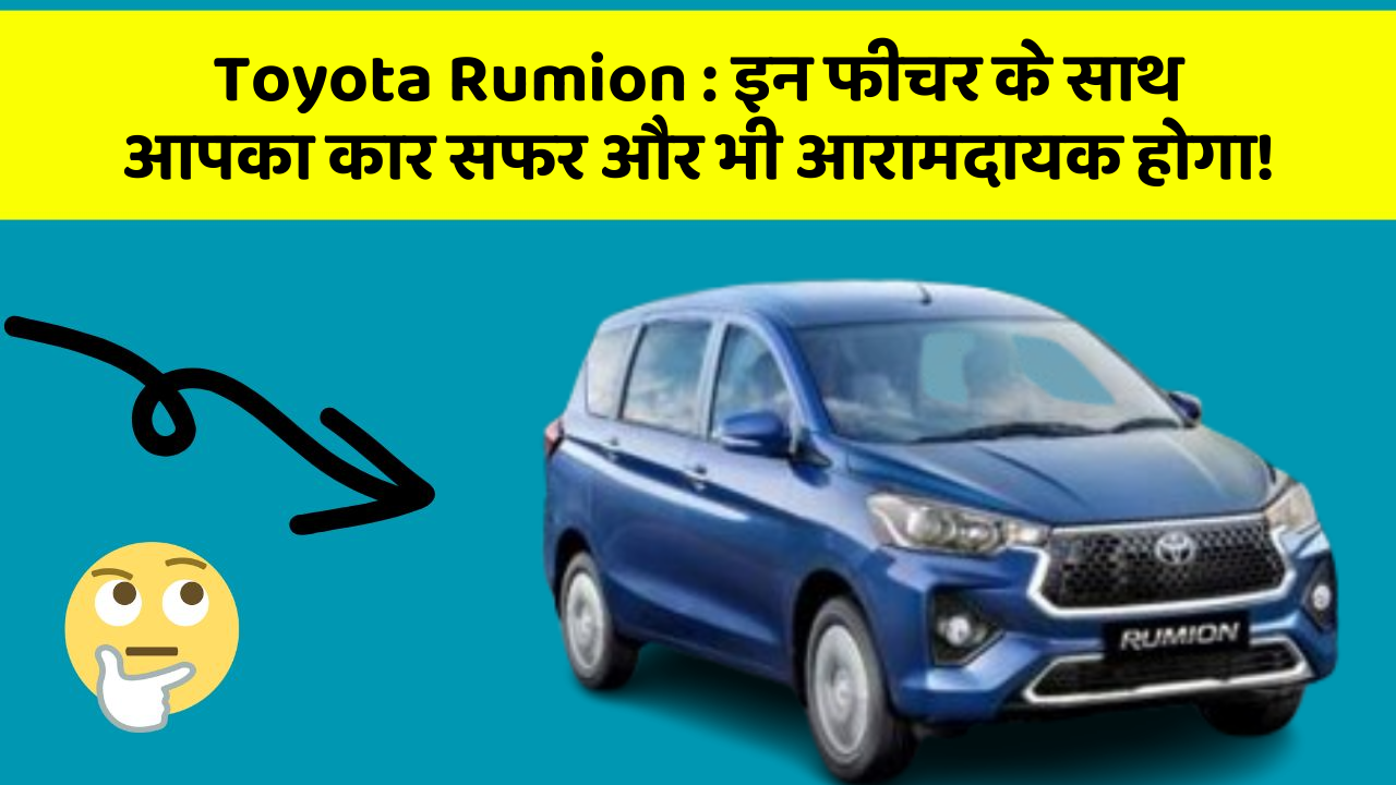 Toyota Rumion: इन फीचर के साथ आपका कार सफर और भी आरामदायक होगा!