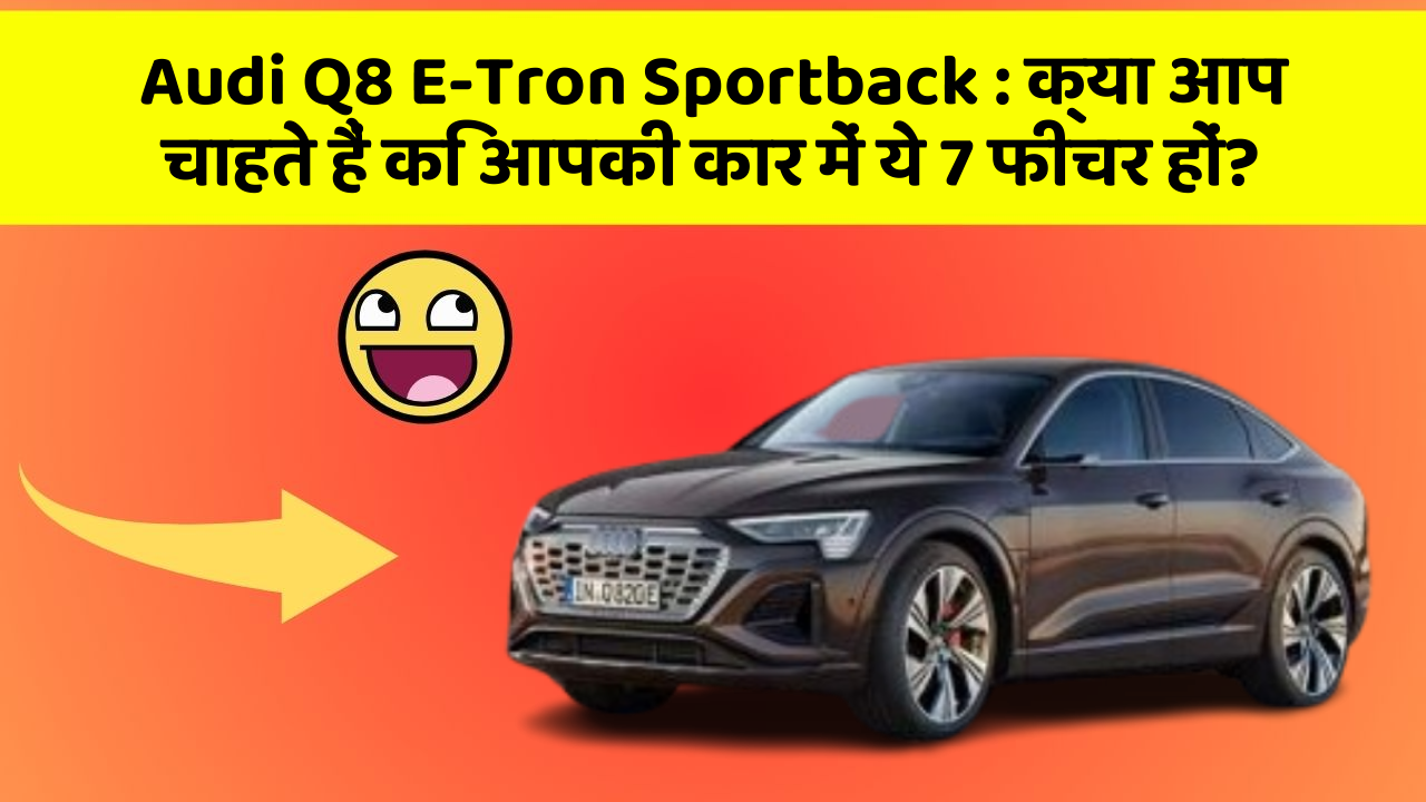 Audi Q8 E-Tron Sportback : क्या आप चाहते हैं कि आपकी कार में ये 7 फीचर हों?