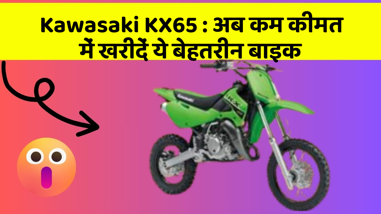 Kawasaki KX65 : अब कम कीमत में खरीदें ये बेहतरीन बाइक