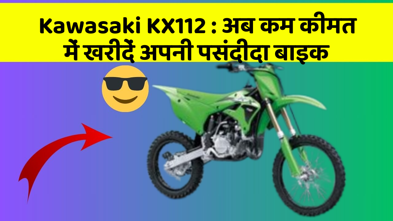 Kawasaki KX112 : अब कम कीमत में खरीदें अपनी पसंदीदा बाइक