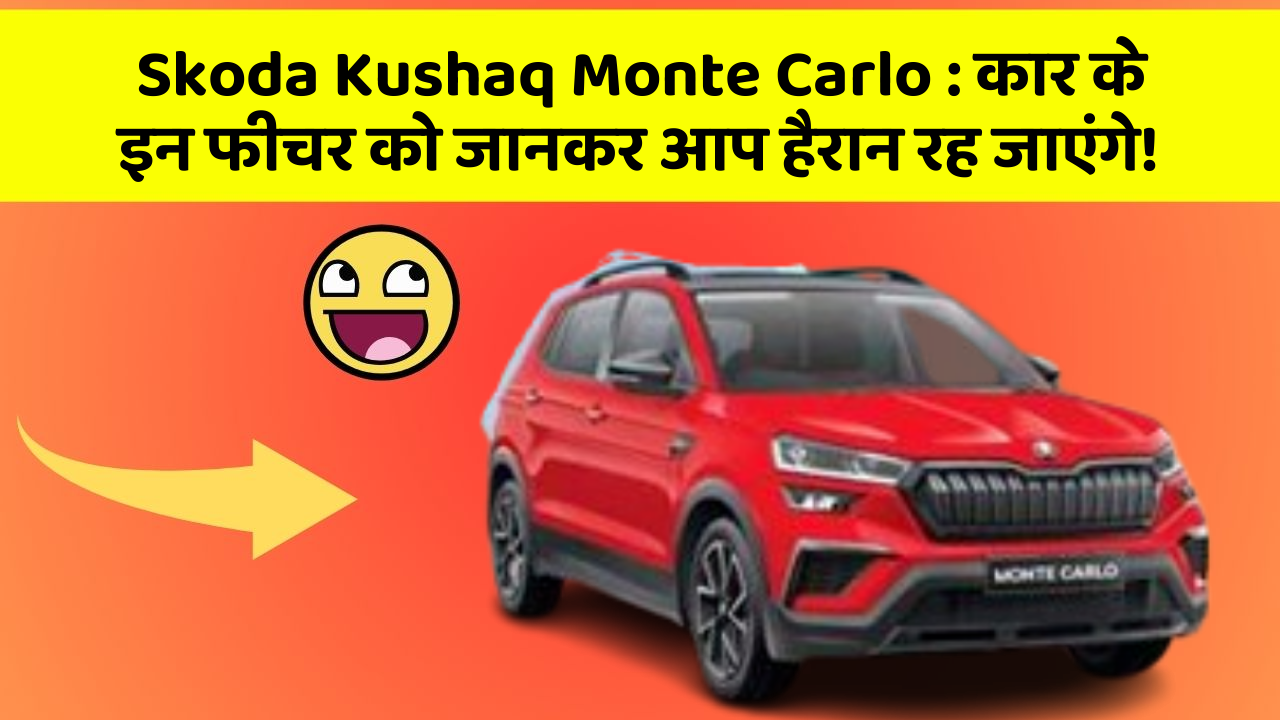 Skoda Kushaq Monte Carlo : कार के इन फीचर को जानकर आप हैरान रह जाएंगे!