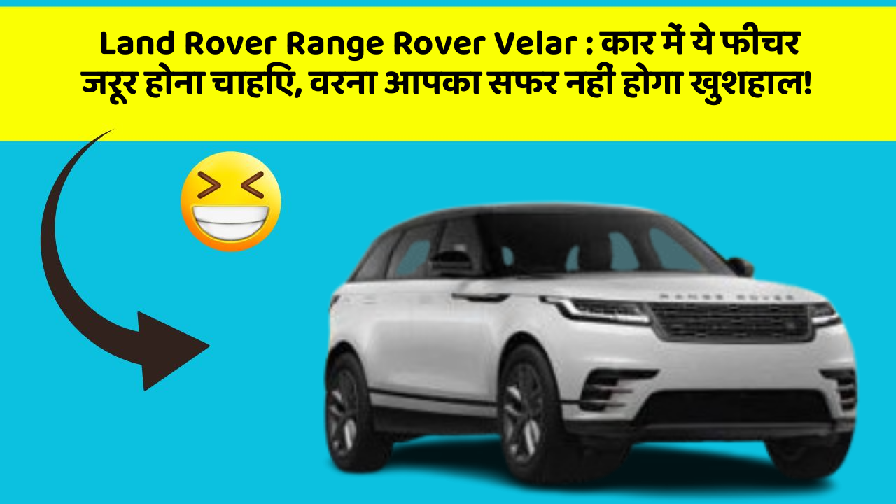 Land Rover Range Rover Velar : कार में ये फीचर जरूर होना चाहिए, वरना आपका सफर नहीं होगा खुशहाल!