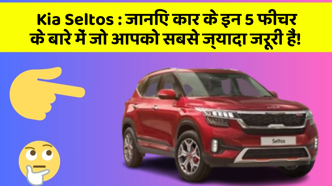 Kia Seltos : जानिए कार के इन 5 फीचर के बारे में जो आपको सबसे ज्यादा जरूरी हैं!