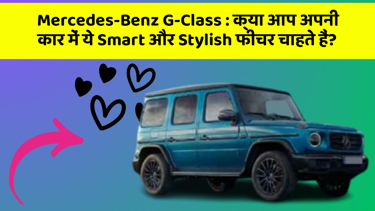 Mercedes-Benz G-Class : क्या आप अपनी कार में ये Smart और Stylish फीचर चाहते हैं?