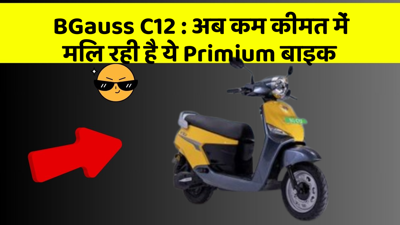BGauss C12 : अब कम कीमत में मिल रही है ये Primium बाइक