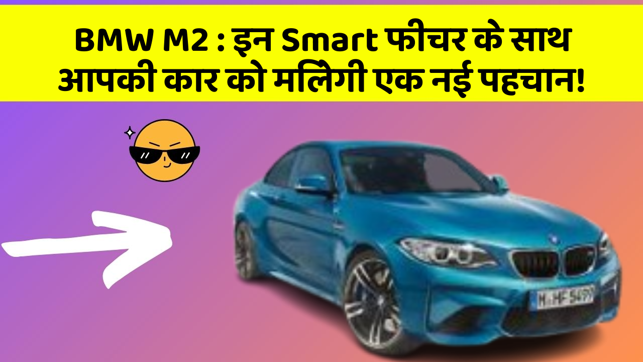 BMW M2 : इन Smart फीचर के साथ आपकी कार को मिलेगी एक नई पहचान!