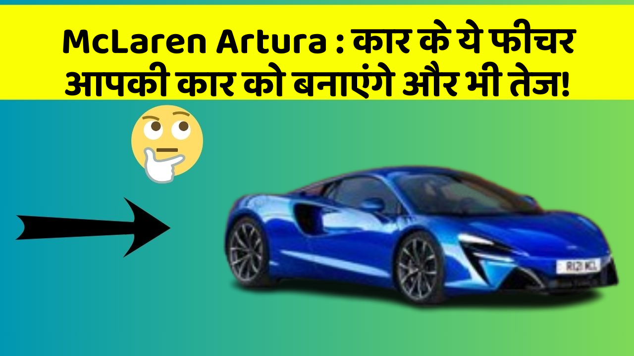 McLaren Artura : कार के ये फीचर आपकी कार को बनाएंगे और भी तेज!